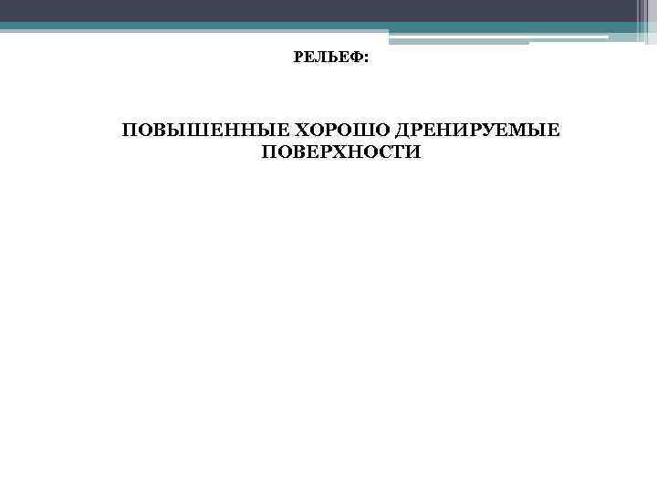 РЕЛЬЕФ: • ПОВЫШЕННЫЕ ХОРОШО ДРЕНИРУЕМЫЕ ПОВЕРХНОСТИ 