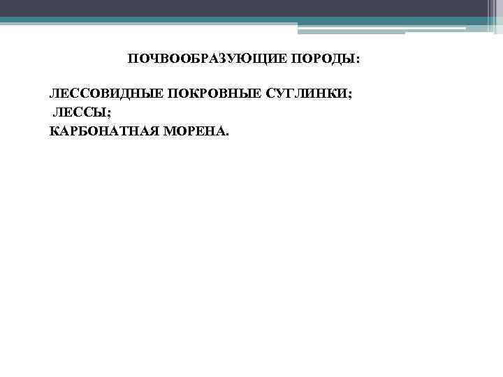 ПОЧВООБРАЗУЮЩИЕ ПОРОДЫ: • ЛЕССОВИДНЫЕ ПОКРОВНЫЕ СУГЛИНКИ; • ЛЕССЫ; • КАРБОНАТНАЯ МОРЕНА. 