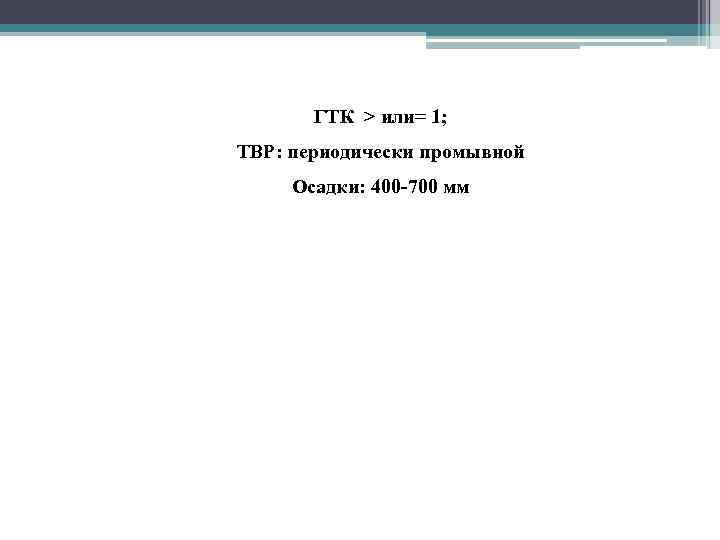  • ГТК > или= 1; • ТВР: периодически промывной • Осадки: 400 -700