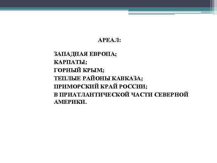 АРЕАЛ: • • • ЗАПАДНАЯ ЕВРОПА; КАРПАТЫ; ГОРНЫЙ КРЫМ; ТЕПЛЫЕ РАЙОНЫ КАВКАЗА; ПРИМОРСКИЙ КРАЙ