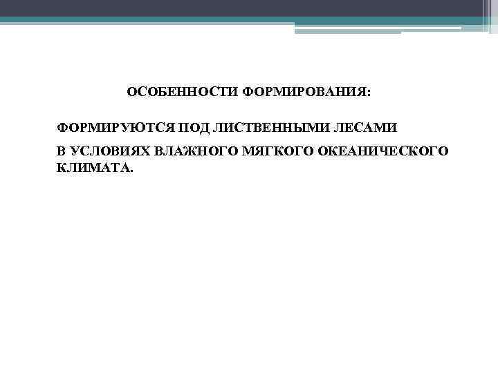 ОСОБЕННОСТИ ФОРМИРОВАНИЯ: • ФОРМИРУЮТСЯ ПОД ЛИСТВЕННЫМИ ЛЕСАМИ • В УСЛОВИЯХ ВЛАЖНОГО МЯГКОГО ОКЕАНИЧЕСКОГО КЛИМАТА.