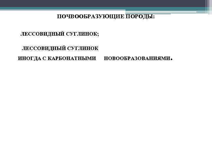 ПОЧВООБРАЗУЮЩИЕ ПОРОДЫ: • ЛЕССОВИДНЫЙ СУГЛИНОК; • ЛЕССОВИДНЫЙ СУГЛИНОК ИНОГДА С КАРБОНАТНЫМИ НОВООБРАЗОВАНИЯМИ. 