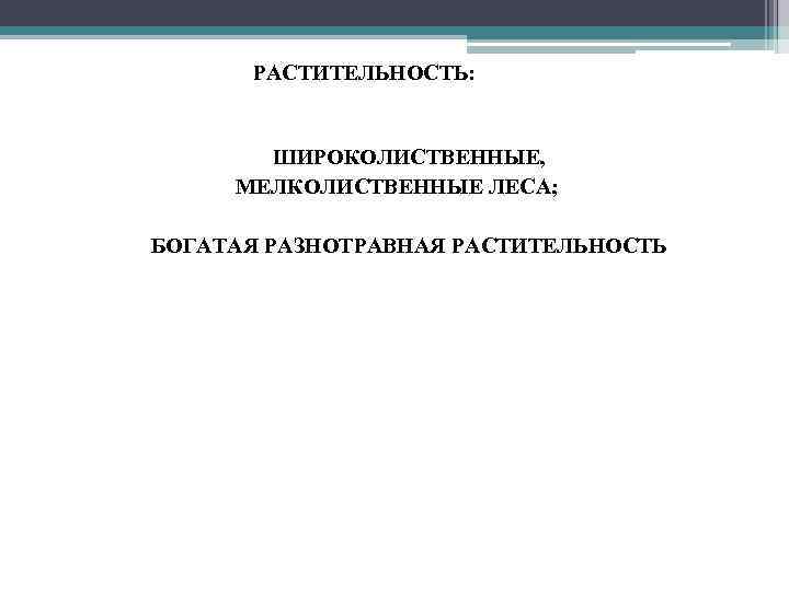 РАСТИТЕЛЬНОСТЬ: • ШИРОКОЛИСТВЕННЫЕ, МЕЛКОЛИСТВЕННЫЕ ЛЕСА; • БОГАТАЯ РАЗНОТРАВНАЯ РАСТИТЕЛЬНОСТЬ 