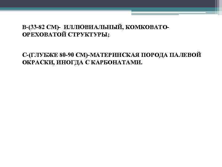  • В-(33 -82 СМ)- ИЛЛЮВИАЛЬНЫЙ, КОМКОВАТООРЕХОВАТОЙ СТРУКТУРЫ; • С-(ГЛУБЖЕ 80 -90 СМ)-МАТЕРИНСКАЯ ПОРОДА