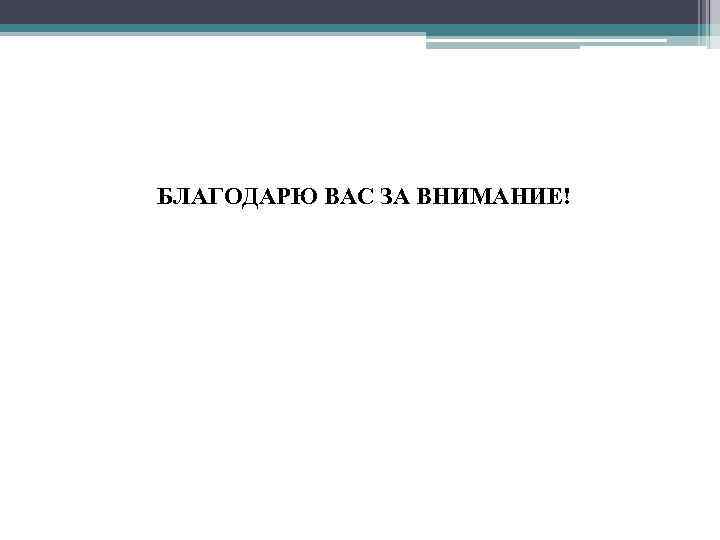 БЛАГОДАРЮ ВАС ЗА ВНИМАНИЕ! БЛАГОДАРЮ ВАС ! 