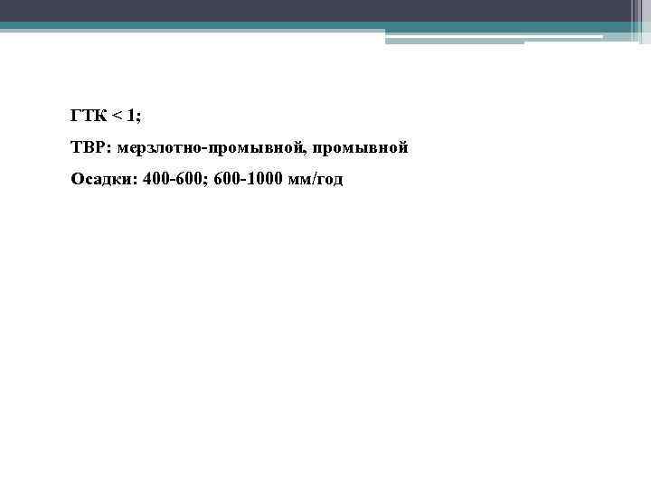  • ГТК < 1; • ТВР: мерзлотно-промывной, промывной • Осадки: 400 -600; 600