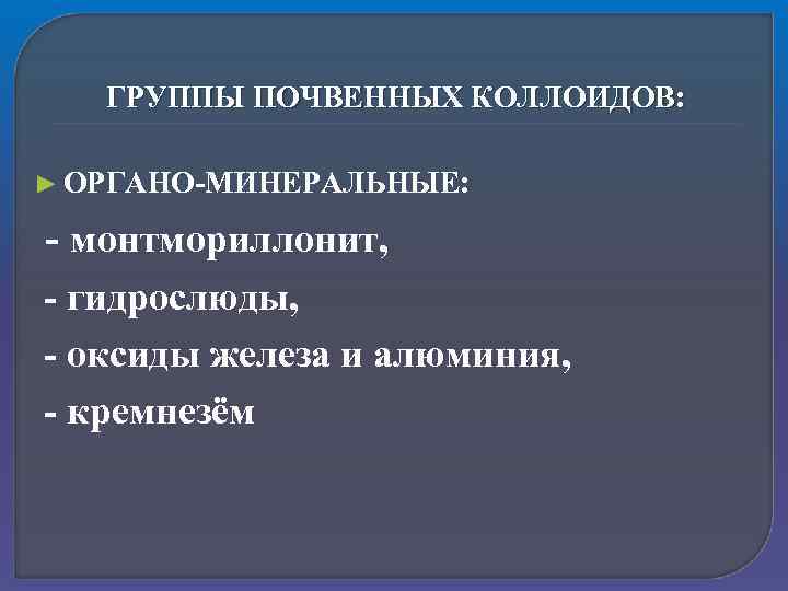 ГРУППЫ ПОЧВЕННЫХ КОЛЛОИДОВ: ► ОРГАНО-МИНЕРАЛЬНЫЕ: - монтмориллонит, - гидрослюды, - оксиды железа и алюминия,