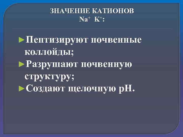 ЗНАЧЕНИЕ КАТИОНОВ Na+ K+: ►Пептизируют почвенные коллойды; ►Разрушают почвенную структуру; ►Создают щелочную р. Н.