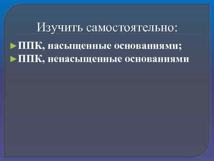 Изучить самостоятельно: ►ППК, насыщенные основаниями; ненасыщенные основаниями 