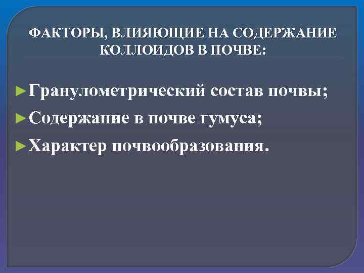ФАКТОРЫ, ВЛИЯЮЩИЕ НА СОДЕРЖАНИЕ КОЛЛОИДОВ В ПОЧВЕ: ►Гранулометрический ►Содержание ►Характер состав почвы; в почве