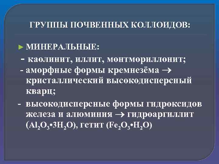 ГРУППЫ ПОЧВЕННЫХ КОЛЛОИДОВ: ► МИНЕРАЛЬНЫЕ: - каолинит, иллит, монтмориллонит; - аморфные формы кремнезёма кристаллический