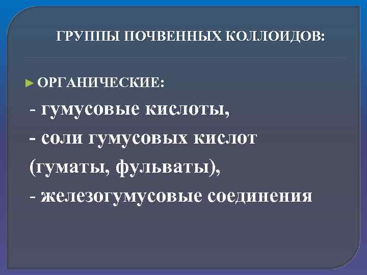 ГРУППЫ ПОЧВЕННЫХ КОЛЛОИДОВ: ► ОРГАНИЧЕСКИЕ: - гумусовые кислоты, - соли гумусовых кислот (гуматы, фульваты),