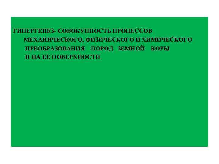 ГИПЕРГЕНЕЗ- СОВОКУПНОСТЬ ПРОЦЕССОВ МЕХАНИЧЕСКОГО, ФИЗИЧЕСКОГО И ХИМИЧЕСКОГО ПРЕОБРАЗОВАНИЯ ПОРОД ЗЕМНОЙ КОРЫ И НА ЕЕ