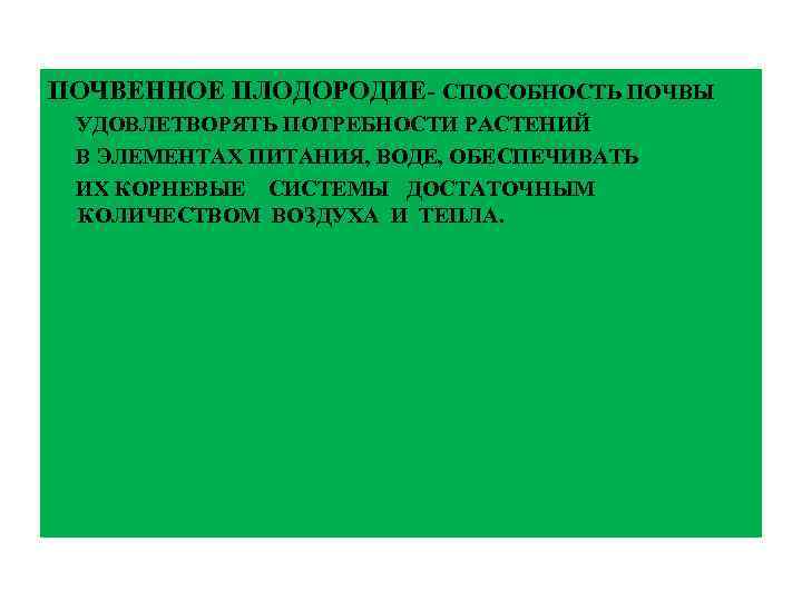 ПОЧВЕННОЕ ПЛОДОРОДИЕ- СПОСОБНОСТЬ ПОЧВЫ УДОВЛЕТВОРЯТЬ ПОТРЕБНОСТИ РАСТЕНИЙ В ЭЛЕМЕНТАХ ПИТАНИЯ, ВОДЕ, ОБЕСПЕЧИВАТЬ ИХ КОРНЕВЫЕ