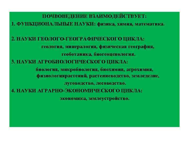 ПОЧВОВЕДЕНИЕ ВЗАИМОДЕЙСТВУЕТ: 1. ФУНКЦИОНАЛЬНЫЕ НАУКИ: физика, химия, математика. 2. НАУКИ ГЕОЛОГО-ГЕОГРАФИЧЕСКОГО ЦИКЛА: геология, минералогия,