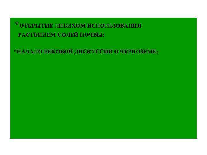 *ОТКРЫТИЕ ЛИБИХОМ ИСПОЛЬЗОВАНИЯ РАСТЕНИЕМ СОЛЕЙ ПОЧВЫ; *НАЧАЛО ВЕКОВОЙ ДИСКУССИИ О ЧЕРНОЗЕМЕ; 