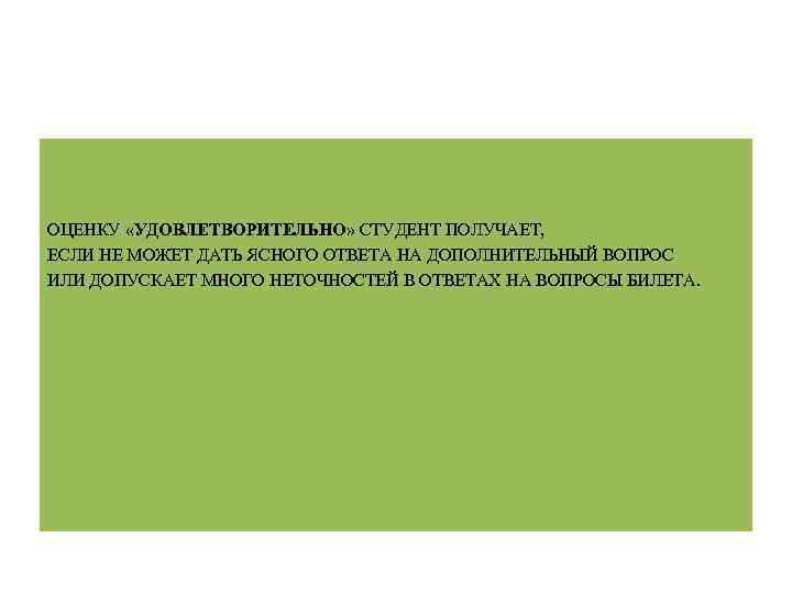 ОЦЕНКУ «УДОВЛЕТВОРИТЕЛЬНО» СТУДЕНТ ПОЛУЧАЕТ, ЕСЛИ НЕ МОЖЕТ ДАТЬ ЯСНОГО ОТВЕТА НА ДОПОЛНИТЕЛЬНЫЙ ВОПРОС ИЛИ