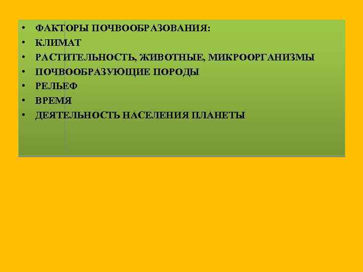  • • ФАКТОРЫ ПОЧВООБРАЗОВАНИЯ: КЛИМАТ РАСТИТЕЛЬНОСТЬ, ЖИВОТНЫЕ, МИКРООРГАНИЗМЫ ПОЧВООБРАЗУЮЩИЕ ПОРОДЫ РЕЛЬЕФ ВРЕМЯ ДЕЯТЕЛЬНОСТЬ