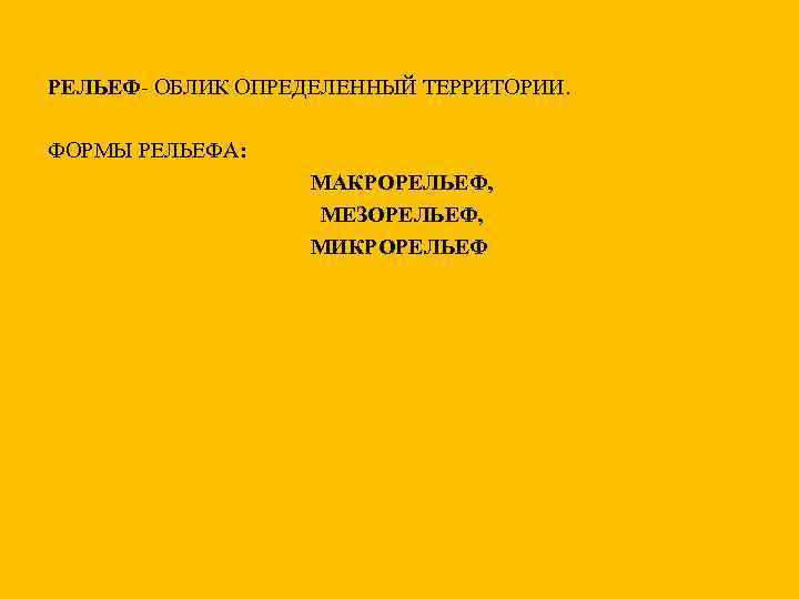 РЕЛЬЕФ- ОБЛИК ОПРЕДЕЛЕННЫЙ ТЕРРИТОРИИ. ФОРМЫ РЕЛЬЕФА: МАКРОРЕЛЬЕФ, МЕЗОРЕЛЬЕФ, МИКРОРЕЛЬЕФ 