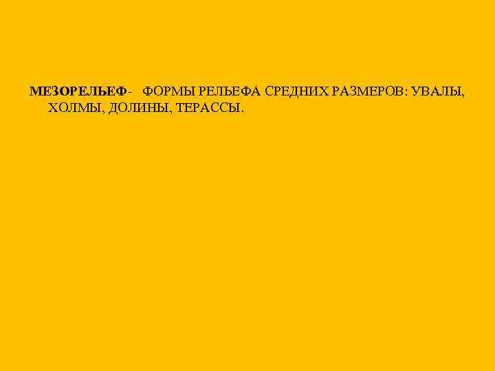 МЕЗОРЕЛЬЕФ- ФОРМЫ РЕЛЬЕФА СРЕДНИХ РАЗМЕРОВ: УВАЛЫ, ХОЛМЫ, ДОЛИНЫ, ТЕРАССЫ. 