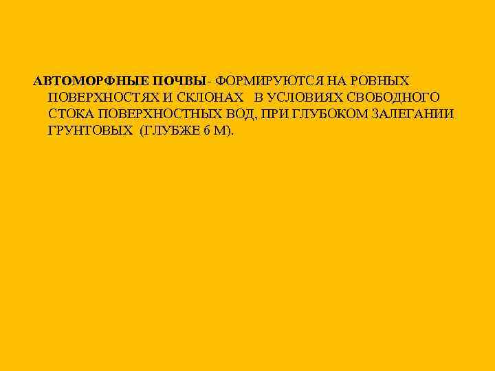 АВТОМОРФНЫЕ ПОЧВЫ- ФОРМИРУЮТСЯ НА РОВНЫХ ПОВЕРХНОСТЯХ И СКЛОНАХ В УСЛОВИЯХ СВОБОДНОГО СТОКА ПОВЕРХНОСТНЫХ ВОД,