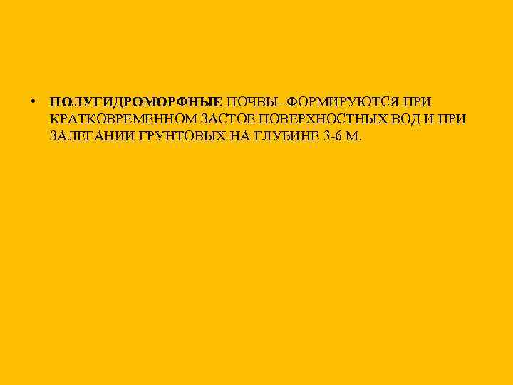  • ПОЛУГИДРОМОРФНЫЕ ПОЧВЫ- ФОРМИРУЮТСЯ ПРИ КРАТКОВРЕМЕННОМ ЗАСТОЕ ПОВЕРХНОСТНЫХ ВОД И ПРИ ЗАЛЕГАНИИ ГРУНТОВЫХ