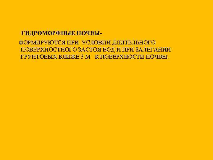 ГИДРОМОРФНЫЕ ПОЧВЫФОРМИРУЮТСЯ ПРИ УСЛОВИИ ДЛИТЕЛЬНОГО ПОВЕРХНОСТНОГО ЗАСТОЯ ВОД И ПРИ ЗАЛЕГАНИИ ГРУНТОВЫХ БЛИЖЕ 3