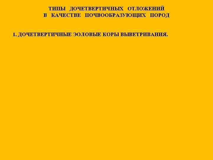 ТИПЫ ДОЧЕТВЕРТИЧНЫХ ОТЛОЖЕНИЙ В КАЧЕСТВЕ ПОЧВООБРАЗУЮЩИХ ПОРОД 1. ДОЧЕТВЕРТИЧНЫЕ ЭОЛОВЫЕ КОРЫ ВЫВЕТРИВАНИЯ. 