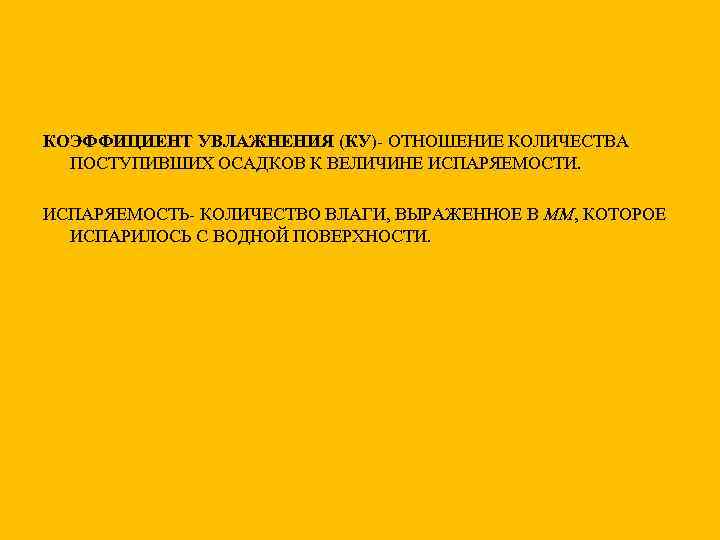 КОЭФФИЦИЕНТ УВЛАЖНЕНИЯ (КУ)- ОТНОШЕНИЕ КОЛИЧЕСТВА ПОСТУПИВШИХ ОСАДКОВ К ВЕЛИЧИНЕ ИСПАРЯЕМОСТИ. ИСПАРЯЕМОСТЬ- КОЛИЧЕСТВО ВЛАГИ, ВЫРАЖЕННОЕ