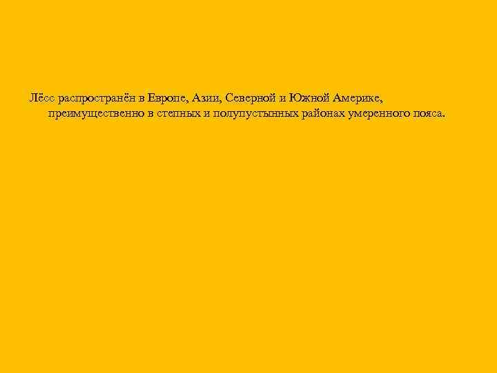 Лёсс распространён в Европе, Азии, Северной и Южной Америке, преимущественно в степных и полупустынных