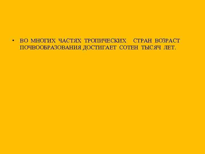  • ВО МНОГИХ ЧАСТЯХ ТРОПИЧЕСКИХ СТРАН ВОЗРАСТ ПОЧВООБРАЗОВАНИЯ ДОСТИГАЕТ СОТЕН ТЫСЯЧ ЛЕТ. 