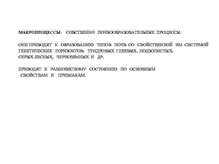 МАКРОПРОЦЕССЫ- СОБСТВЕННО ПОЧВООБРАЗОВАТЕЛЬНЫЕ ПРОЦЕССЫ. ОНИ ПРИВОДЯТ К ОБРАЗОВАНИЮ ТИПОВ ПОЧВ СО СВОЙСТВЕННОЙ ИМ СИСТЕМОЙ