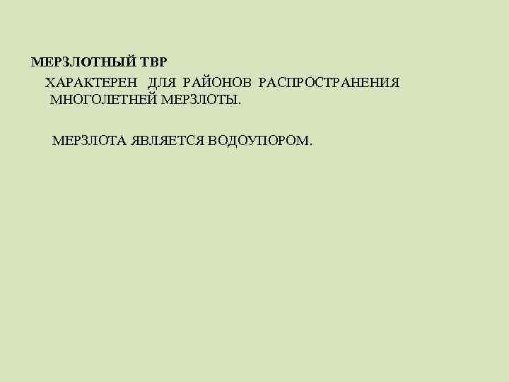 МЕРЗЛОТНЫЙ ТВР ХАРАКТЕРЕН ДЛЯ РАЙОНОВ РАСПРОСТРАНЕНИЯ МНОГОЛЕТНЕЙ МЕРЗЛОТЫ. МЕРЗЛОТА ЯВЛЯЕТСЯ ВОДОУПОРОМ. 