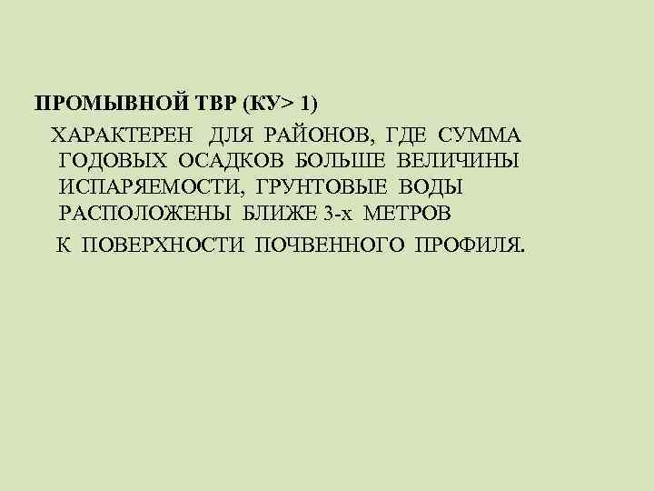 ПРОМЫВНОЙ ТВР (КУ> 1) ХАРАКТЕРЕН ДЛЯ РАЙОНОВ, ГДЕ СУММА ГОДОВЫХ ОСАДКОВ БОЛЬШЕ ВЕЛИЧИНЫ ИСПАРЯЕМОСТИ,
