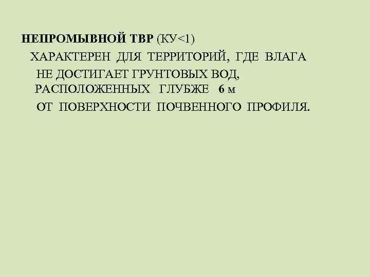 НЕПРОМЫВНОЙ ТВР (КУ<1) ХАРАКТЕРЕН ДЛЯ ТЕРРИТОРИЙ, ГДЕ ВЛАГА НЕ ДОСТИГАЕТ ГРУНТОВЫХ ВОД, РАСПОЛОЖЕННЫХ ГЛУБЖЕ