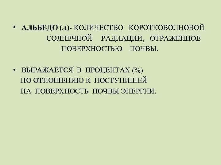 • АЛЬБЕДО (А)- КОЛИЧЕСТВО КОРОТКОВОЛНОВОЙ СОЛНЕЧНОЙ РАДИАЦИИ, ОТРАЖЕННОЕ ПОВЕРХНОСТЬЮ ПОЧВЫ. • ВЫРАЖАЕТСЯ В