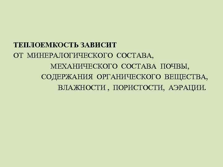 ТЕПЛОЕМКОСТЬ ЗАВИСИТ ОТ МИНЕРАЛОГИЧЕСКОГО СОСТАВА, МЕХАНИЧЕСКОГО СОСТАВА ПОЧВЫ, СОДЕРЖАНИЯ ОРГАНИЧЕСКОГО ВЕЩЕСТВА, ВЛАЖНОСТИ , ПОРИСТОСТИ,