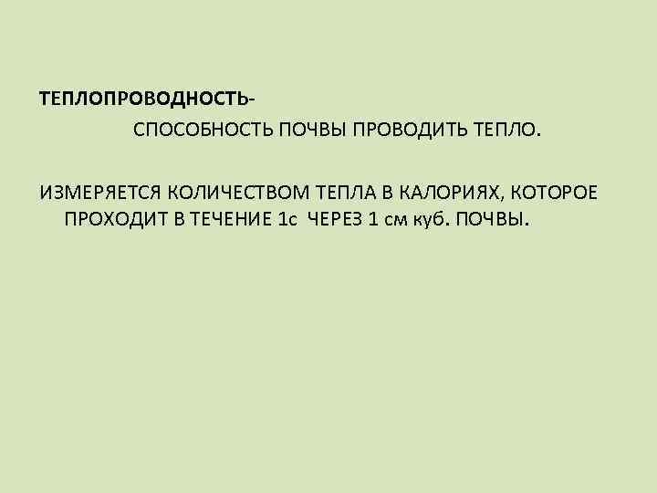ТЕПЛОПРОВОДНОСТЬСПОСОБНОСТЬ ПОЧВЫ ПРОВОДИТЬ ТЕПЛО. ИЗМЕРЯЕТСЯ КОЛИЧЕСТВОМ ТЕПЛА В КАЛОРИЯХ, КОТОРОЕ ПРОХОДИТ В ТЕЧЕНИЕ 1
