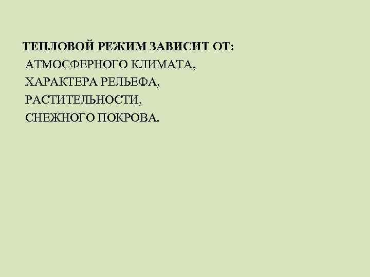 ТЕПЛОВОЙ РЕЖИМ ЗАВИСИТ ОТ: АТМОСФЕРНОГО КЛИМАТА, ХАРАКТЕРА РЕЛЬЕФА, РАСТИТЕЛЬНОСТИ, СНЕЖНОГО ПОКРОВА. 