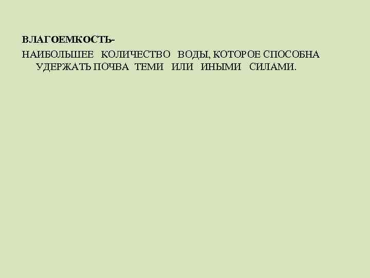 ВЛАГОЕМКОСТЬНАИБОЛЬШЕЕ КОЛИЧЕСТВО ВОДЫ, КОТОРОЕ СПОСОБНА УДЕРЖАТЬ ПОЧВА ТЕМИ ИЛИ ИНЫМИ СИЛАМИ. 
