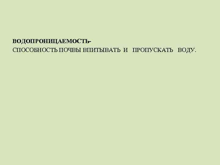 ВОДОПРОНИЦАЕМОСТЬСПОСОБНОСТЬ ПОЧВЫ ВПИТЫВАТЬ И ПРОПУСКАТЬ ВОДУ. 
