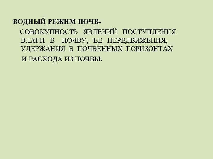ВОДНЫЙ РЕЖИМ ПОЧВСОВОКУПНОСТЬ ЯВЛЕНИЙ ПОСТУПЛЕНИЯ ВЛАГИ В ПОЧВУ, ЕЕ ПЕРЕДВИЖЕНИЯ, УДЕРЖАНИЯ В ПОЧВЕННЫХ ГОРИЗОНТАХ