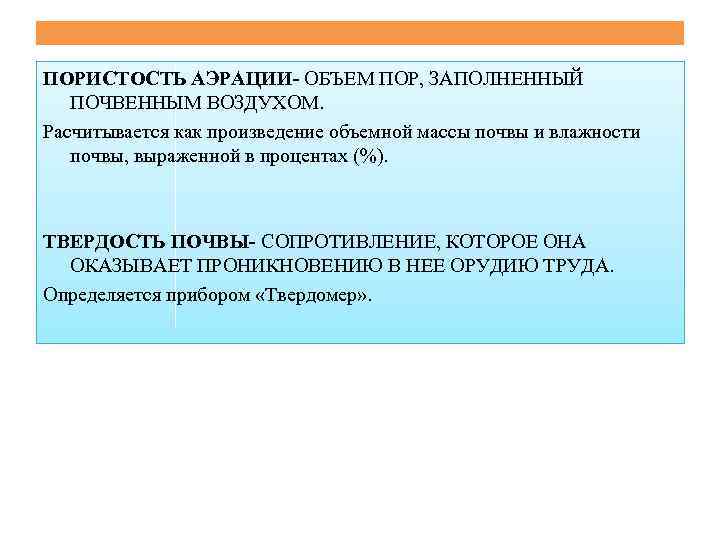 ПОРИСТОСТЬ АЭРАЦИИ- ОБЪЕМ ПОР, ЗАПОЛНЕННЫЙ ПОЧВЕННЫМ ВОЗДУХОМ. Расчитывается как произведение объемной массы почвы и