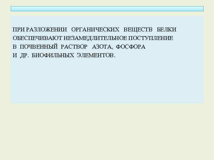 ПРИ РАЗЛОЖЕНИИ ОРГАНИЧЕСКИХ ВЕЩЕСТВ БЕЛКИ ОБЕСПЕЧИВАЮТ НЕЗАМЕДЛИТЕЛЬНОЕ ПОСТУПЛЕНИЕ В ПОЧВЕННЫЙ РАСТВОР АЗОТА, ФОСФОРА И