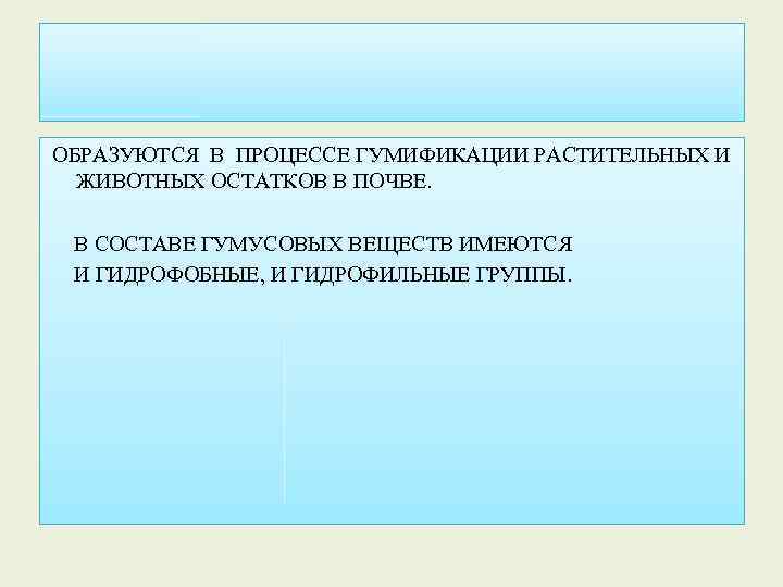 ОБРАЗУЮТСЯ В ПРОЦЕССЕ ГУМИФИКАЦИИ РАСТИТЕЛЬНЫХ И ЖИВОТНЫХ ОСТАТКОВ В ПОЧВЕ. В СОСТАВЕ ГУМУСОВЫХ ВЕЩЕСТВ