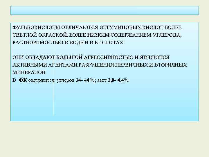 ФУЛЬВОКИСЛОТЫ ОТЛИЧАЮТСЯ ОТГУМИНОВЫХ КИСЛОТ БОЛЕЕ СВЕТЛОЙ ОКРАСКОЙ, БОЛЕЕ НИЗКИМ СОДЕРЖАНИЕМ УГЛЕРОДА, РАСТВОРИМОСТЬЮ В ВОДЕ