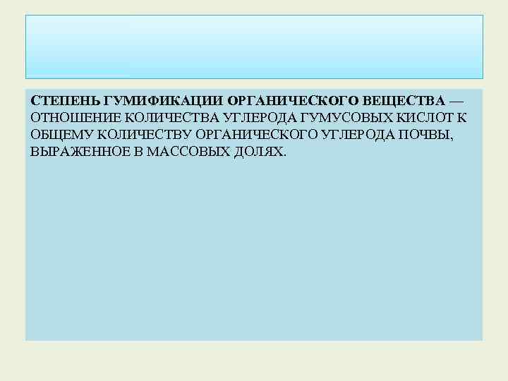 СТЕПЕНЬ ГУМИФИКАЦИИ ОРГАНИЧЕСКОГО ВЕЩЕСТВА — ОТНОШЕНИЕ КОЛИЧЕСТВА УГЛЕРОДА ГУМУСОВЫХ КИСЛОТ К ОБЩЕМУ КОЛИЧЕСТВУ ОРГАНИЧЕСКОГО