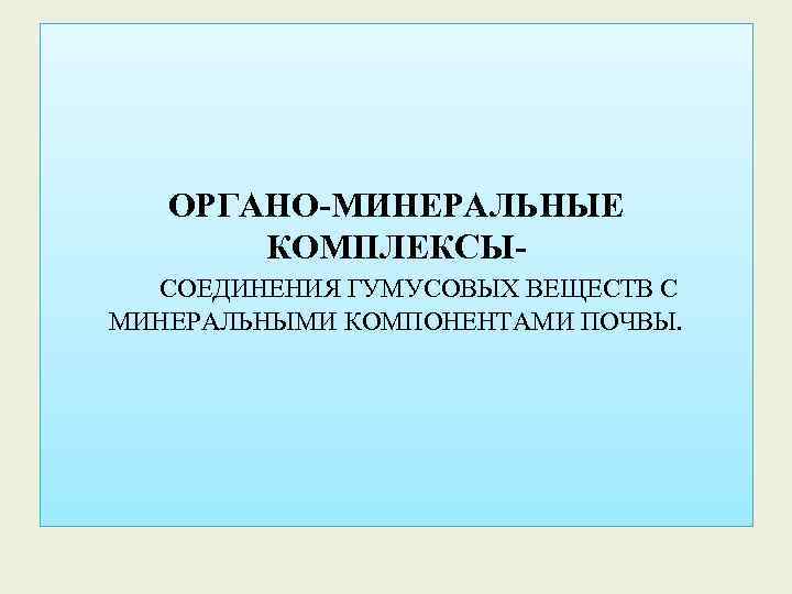 ОРГАНО-МИНЕРАЛЬНЫЕ КОМПЛЕКСЫСОЕДИНЕНИЯ ГУМУСОВЫХ ВЕЩЕСТВ С МИНЕРАЛЬНЫМИ КОМПОНЕНТАМИ ПОЧВЫ. 