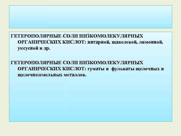 ГЕТЕРОПОЛЯРНЫЕ СОЛИ НИЗКОМОЛЕКУЛЯРНЫХ ОРГАНИЧЕСКИХ КИСЛОТ: янтарной, щавелевой, лимонной, уксусной и др. ГЕТЕРОПОЛЯРНЫЕ СОЛИ НИЗКОМОЛЕКУЛЯРНЫХ