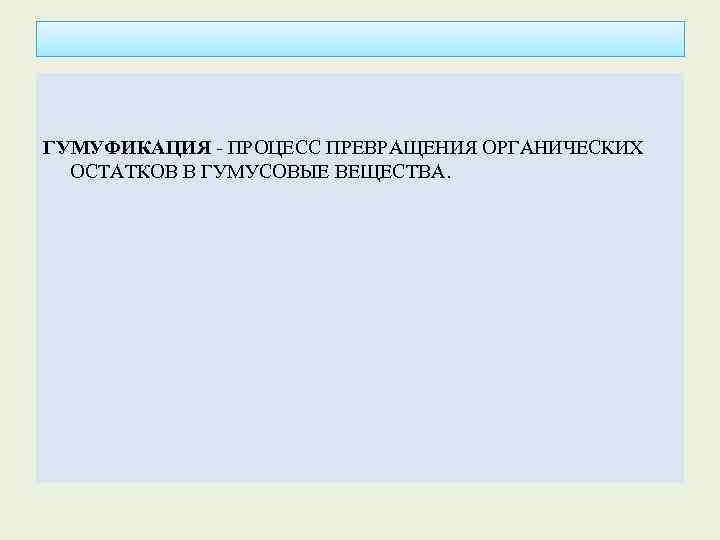 ГУМУФИКАЦИЯ - ПРОЦЕСС ПРЕВРАЩЕНИЯ ОРГАНИЧЕСКИХ ОСТАТКОВ В ГУМУСОВЫЕ ВЕЩЕСТВА. 